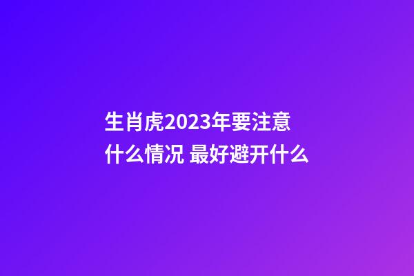 生肖虎2023年要注意什么情况 最好避开什么